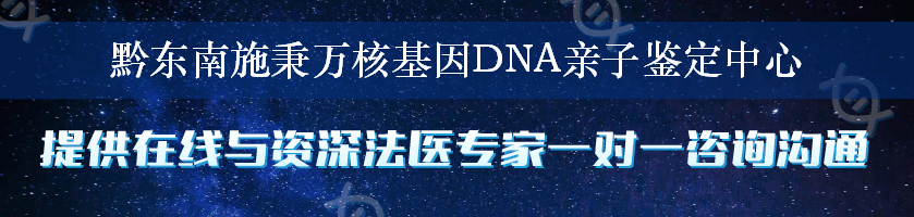 黔东南施秉万核基因DNA亲子鉴定中心